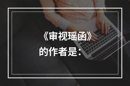 《审视瑶函》的作者是：