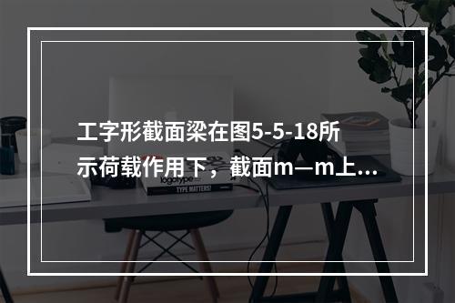 工字形截面梁在图5-5-18所示荷载作用下，截面m—m上的正