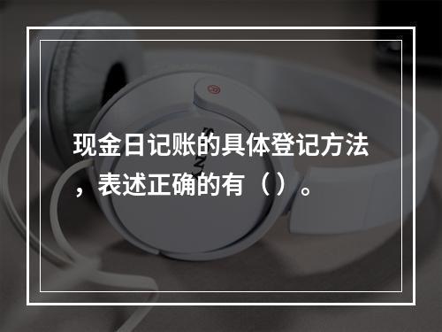 现金日记账的具体登记方法，表述正确的有（ ）。