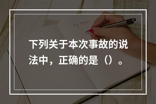 下列关于本次事故的说法中，正确的是（）。