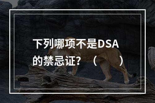 下列哪项不是DSA的禁忌证？（　　）