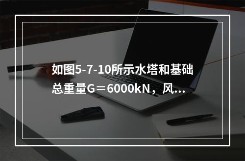 如图5-7-10所示水塔和基础总重量G＝6000kN，风压