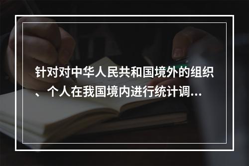 针对对中华人民共和国境外的组织、个人在我国境内进行统计调查活