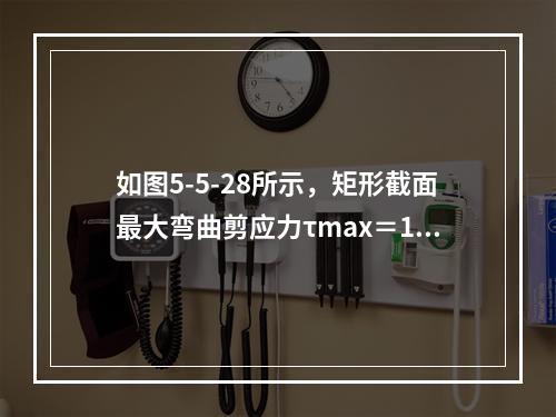 如图5-5-28所示，矩形截面最大弯曲剪应力τmax＝10