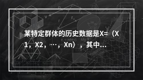 某特定群体的历史数据是X=（X1，X2，…，Xn），其中Xj