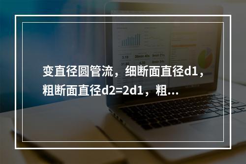 变直径圆管流，细断面直径d1，粗断面直径d2=2d1，粗细