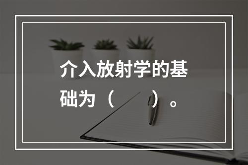 介入放射学的基础为（　　）。