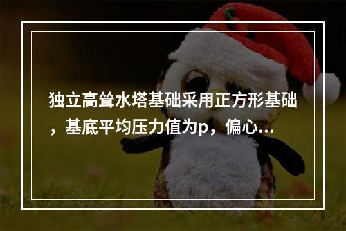 独立高耸水塔基础采用正方形基础，基底平均压力值为p，偏心距