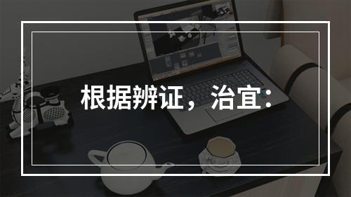 根据辨证，治宜：