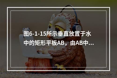 图6-1-15所示垂直放置于水中的矩形平板AB，由AB中心