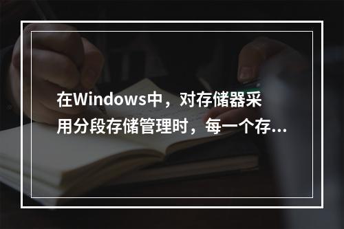 在Windows中，对存储器采用分段存储管理时，每一个存储