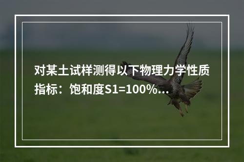 对某土试样测得以下物理力学性质指标：饱和度S1=100％，