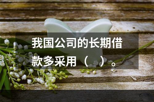 我国公司的长期借款多采用（　）。