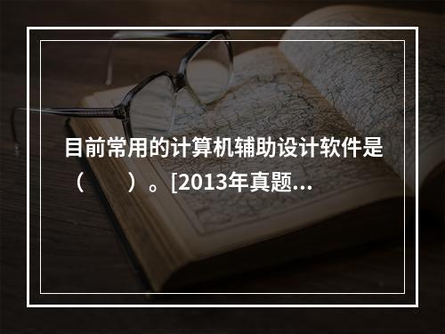 目前常用的计算机辅助设计软件是（　　）。[2013年真题]