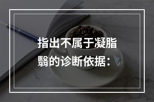 指出不属于凝脂翳的诊断依据：