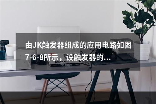 由JK触发器组成的应用电路如图7-6-8所示，设触发器的初