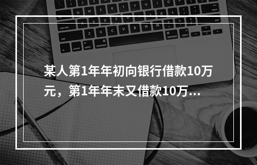 某人第1年年初向银行借款10万元，第1年年末又借款10万元