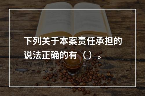 下列关于本案责任承担的说法正确的有（	）。