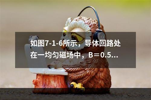 如图7-1-6所示，导体回路处在一均匀磁场中，B＝0.5T