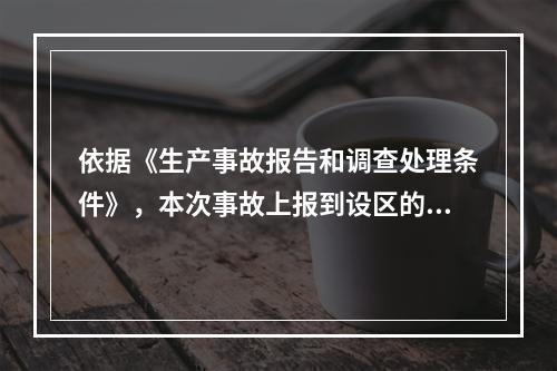 依据《生产事故报告和调查处理条件》，本次事故上报到设区的市级