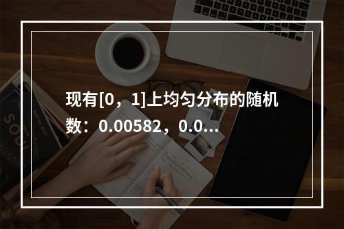 现有[0，1]上均匀分布的随机数：0.00582，0.007