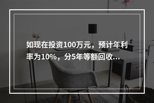 如现在投资100万元，预计年利率为10%，分5年等额回收，