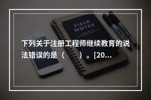 下列关于注册工程师继续教育的说法错误的是（　　）。[2013