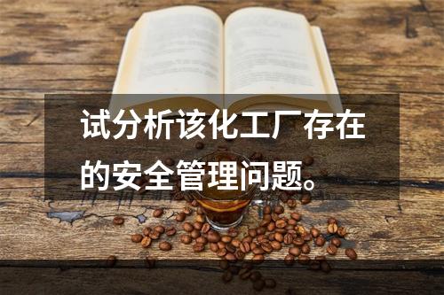 试分析该化工厂存在的安全管理问题。