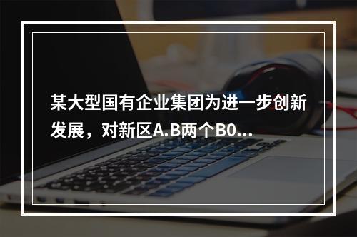 某大型国有企业集团为进一步创新发展，对新区A.B两个B0T项