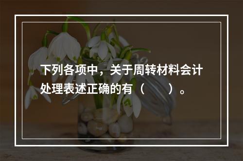 下列各项中，关于周转材料会计处理表述正确的有（　　）。