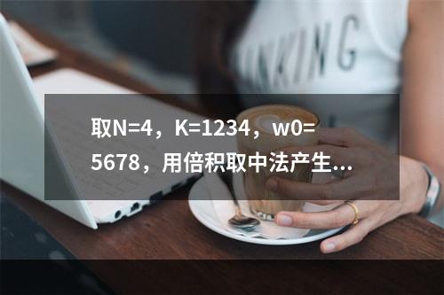 取N=4，K=1234，w0=5678，用倍积取中法产生3个