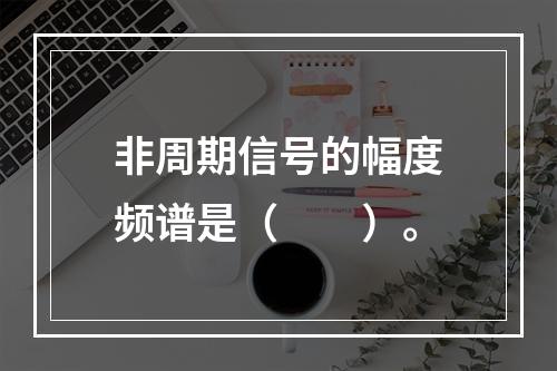 非周期信号的幅度频谱是（　　）。