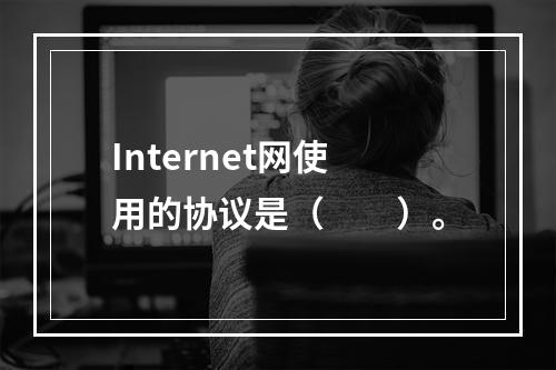 Internet网使用的协议是（　　）。