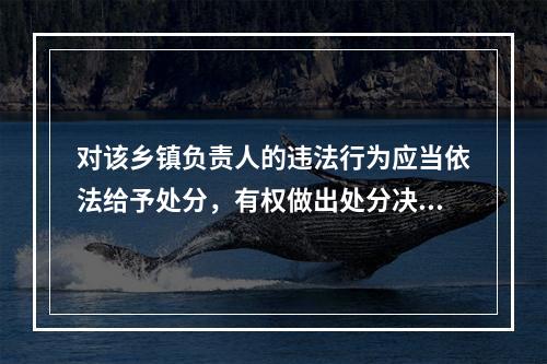 对该乡镇负责人的违法行为应当依法给予处分，有权做出处分决定的