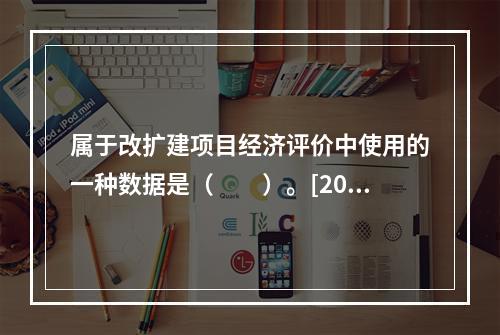 属于改扩建项目经济评价中使用的一种数据是（　　）。[201