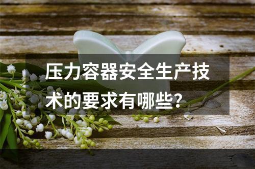 压力容器安全生产技术的要求有哪些？