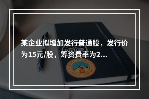 某企业拟增加发行普通股，发行价为15元/股，筹资费率为2%，