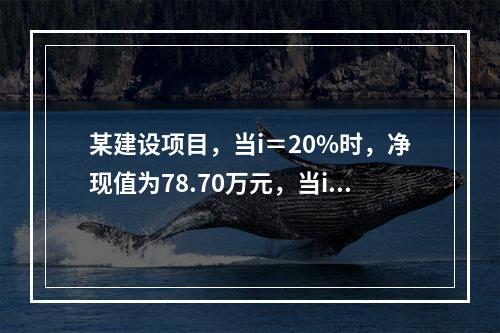 某建设项目，当i＝20%时，净现值为78.70万元，当i＝