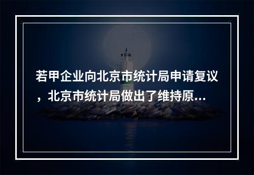 若甲企业向北京市统计局申请复议，北京市统计局做出了维持原处罚