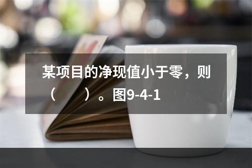 某项目的净现值小于零，则（　　）。图9-4-1