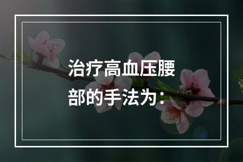 治疗高血压腰部的手法为：