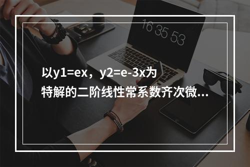 以y1=ex，y2=e-3x为特解的二阶线性常系数齐次微分