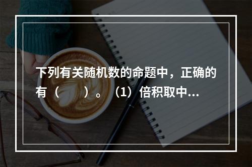 下列有关随机数的命题中，正确的有（　　）。（1）倍积取中法产