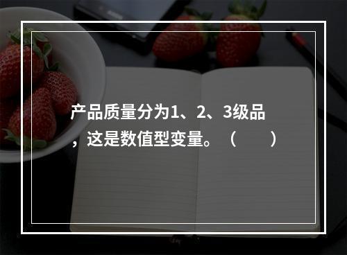 产品质量分为1、2、3级品，这是数值型变量。（　　）