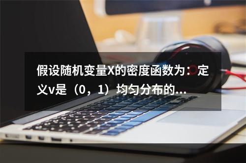 假设随机变量X的密度函数为：定义v是（0，1）均匀分布的随机