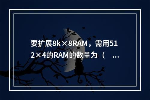 要扩展8k×8RAM，需用512×4的RAM的数量为（　　