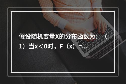 假设随机变量X的分布函数为：（1）当x＜0时，F（x）=0；