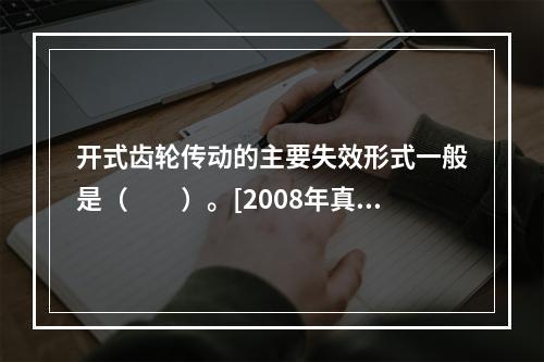 开式齿轮传动的主要失效形式一般是（　　）。[2008年真题