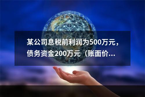 某公司息税前利润为500万元，债务资金200万元（账面价值）