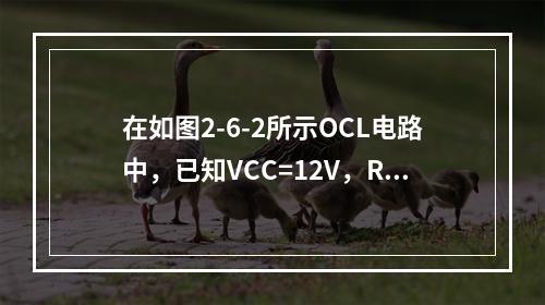 在如图2-6-2所示OCL电路中，已知VCC=12V，RL